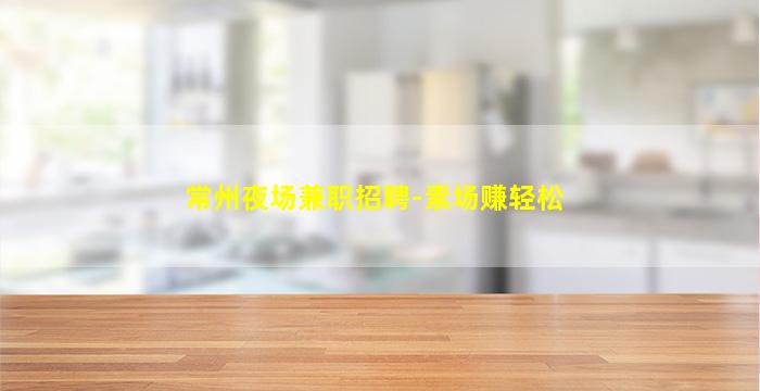 常州夜场兼职招聘-素场赚轻松
