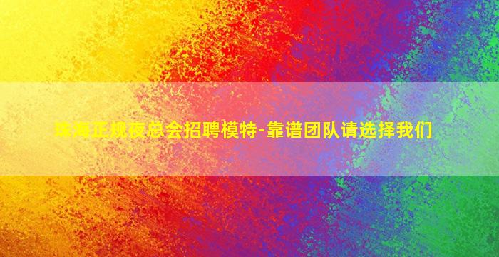 珠海正规夜总会招聘模特-靠谱团队请选择我们